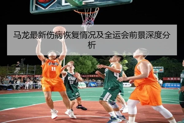 马龙最新伤病恢复情况及全运会前景深度分析