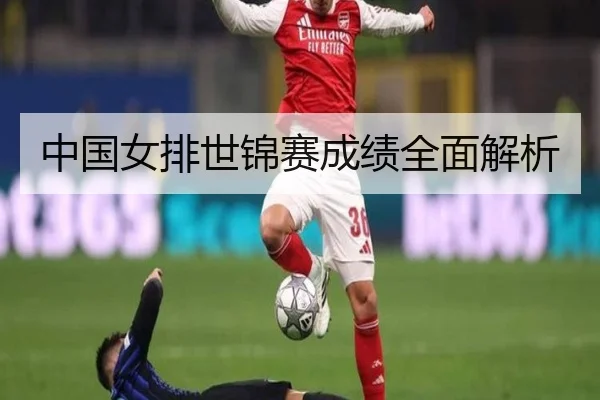 中国女排世锦赛成绩全面解析